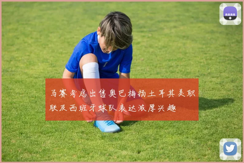 马赛考虑出售奥巴梅扬土耳其美职联及西班牙球队表达浓厚兴趣