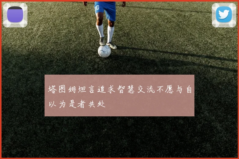 塔图姆坦言追求智慧交流不愿与自以为是者共处