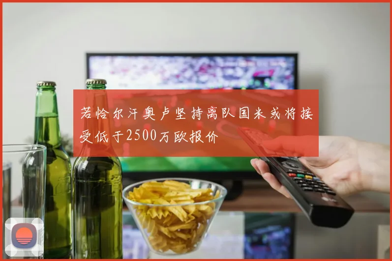 若恰尔汗奥卢坚持离队国米或将接受低于2500万欧报价