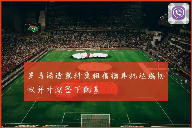 罗马诺透露科莫租借扬库托达成协议并计划签下凯基